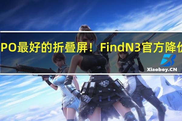 OPPO最好的折叠屏！Find N3官方降价2000元