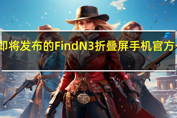 OPPO此次即将发布的FindN3折叠屏手机官方号称“影像新世代