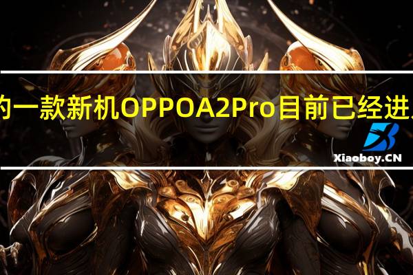 OPPO的一款新机OPPOA2Pro目前已经进入电信产品库