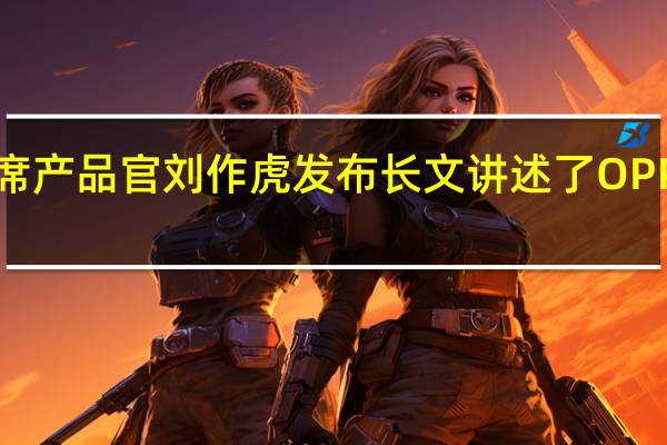 OPPO首席产品官刘作虎发布长文讲述了OPPOFindN2系列