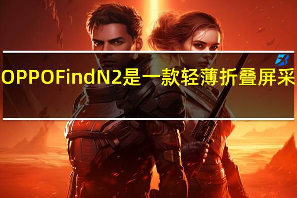 OPPOFindN2是一款轻薄折叠屏采用了7.1英寸内屏