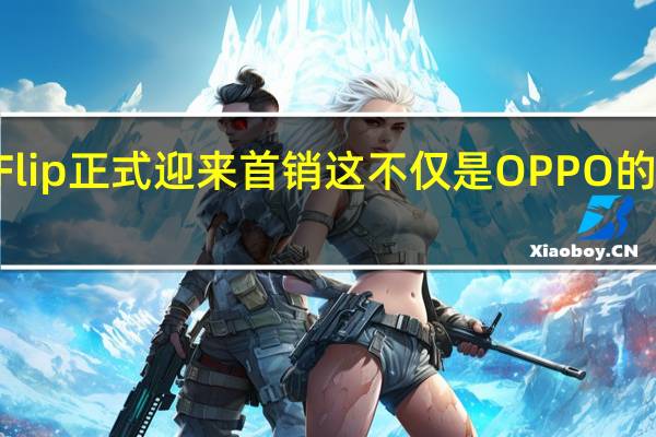 OPPOFindN2Flip正式迎来首销这不仅是OPPO的第一款竖向折叠手机