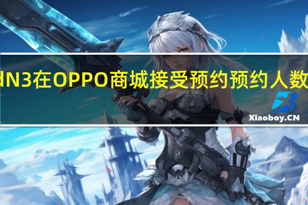 OPPOFindN3在OPPO商城接受预约预约人数已经超过10万人