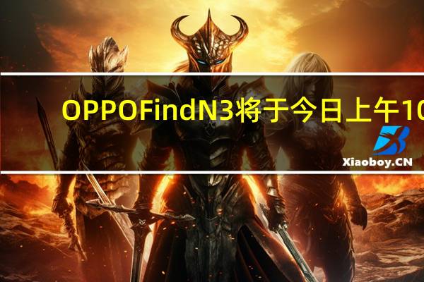 OPPOFindN3将于今日上午10:00上市开售售价9999元起