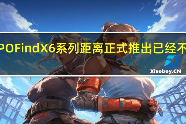 OPPOFindX6系列距离正式推出已经不太遥远了