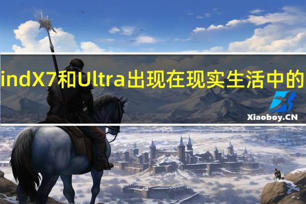 OPPOFindX7和Ultra出现在现实生活中的图像和视频中