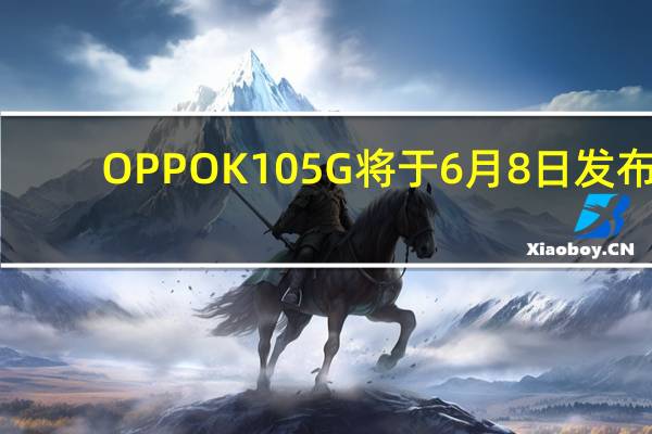 OPPO K10 5G将于6月8日发布