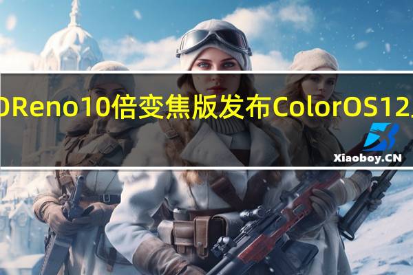 OPPOReno10倍变焦版发布ColorOS12正式版升级