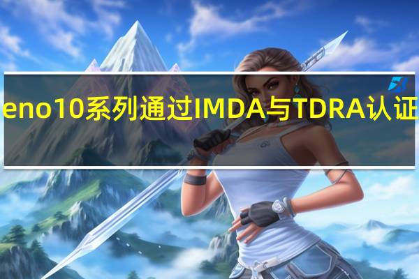 OPPO Reno 10系列通过IMDA与TDRA认证 暗示即将推出