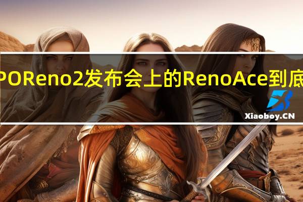 OPPO Reno2发布会上的Reno Ace到底什么来头
