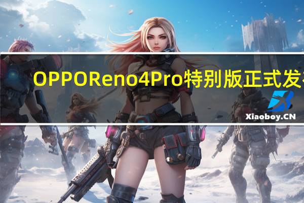 OPPO Reno4 Pro特别版正式发布:价格和规格