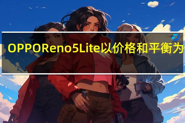 OPPOReno5Lite以价格和平衡为特色