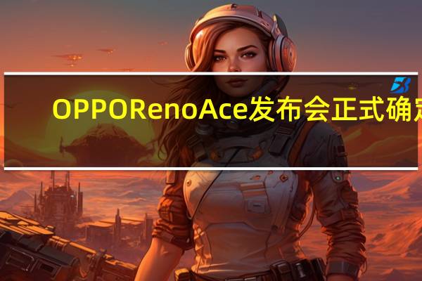 OPPO Reno Ace发布会正式确定：10月10日，成都见