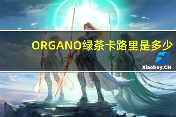 ORGANO绿茶卡路里是多少