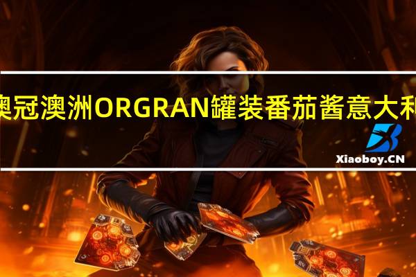 ORGRAN澳冠 澳洲 ORGRAN 罐装番茄酱意大利粉的热量是多少