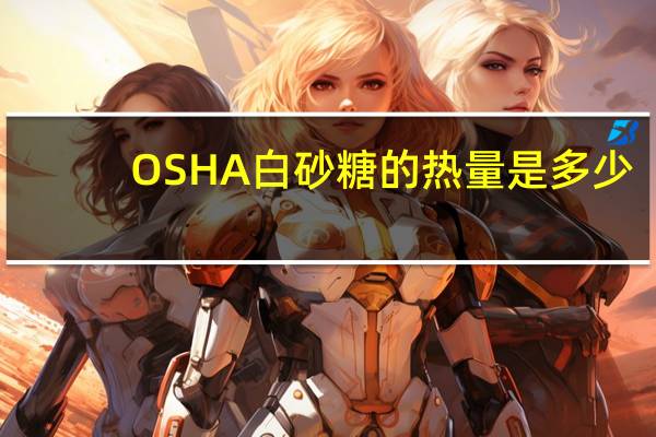 OSHA 白砂糖的热量是多少