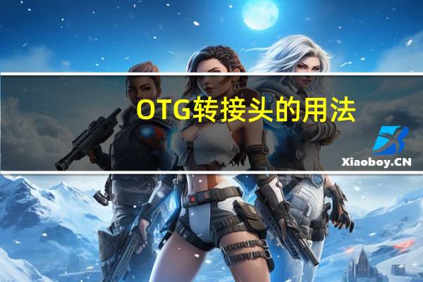 OTG转接头的用法（OTG转接头是什么）