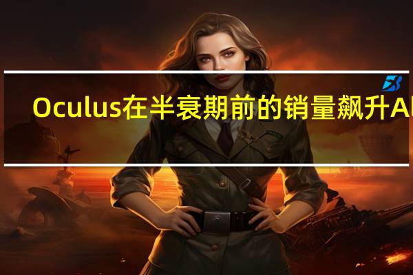 Oculus在半衰期前的销量飙升Alyx