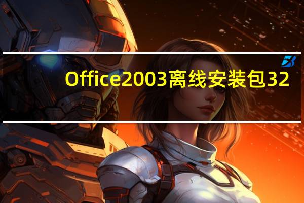 Office2003离线安装包 32/64位 免费完整版(Office2003离线安装包 32/64位 免费完整版功能简介)