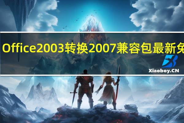 Office2003转换2007兼容包 最新免费版（Office2003转换2007兼容包 最新免费版功能简介）