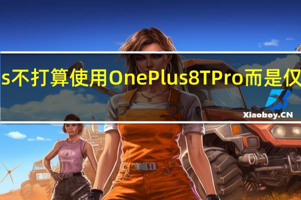 OnePlus不打算使用OnePlus 8T Pro 而是仅启动一台设备