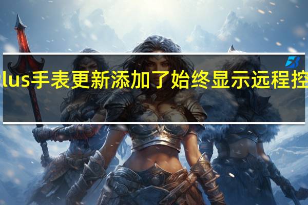 OnePlus手表更新添加了始终显示远程控制摄像头等
