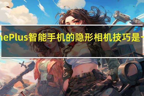 OnePlus智能手机的隐形相机技巧是一种魔术