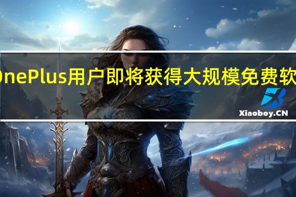 OnePlus用户即将获得大规模免费软件升级