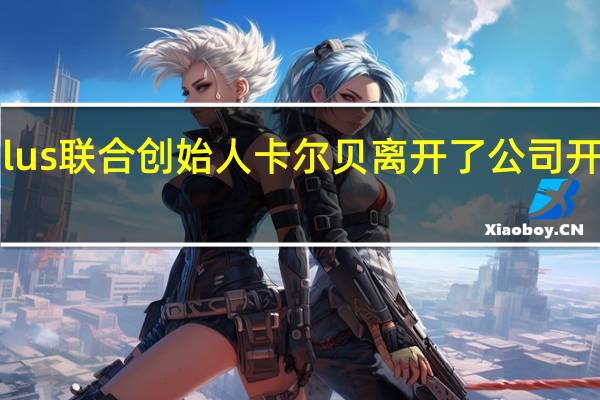 OnePlus联合创始人卡尔贝离开了公司开始新的创业