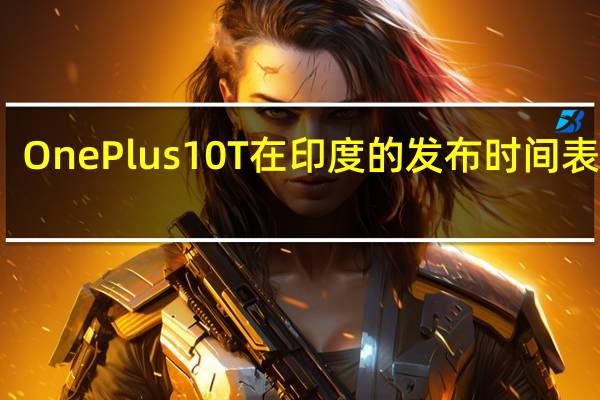 OnePlus 10T 在印度的发布时间表泄漏