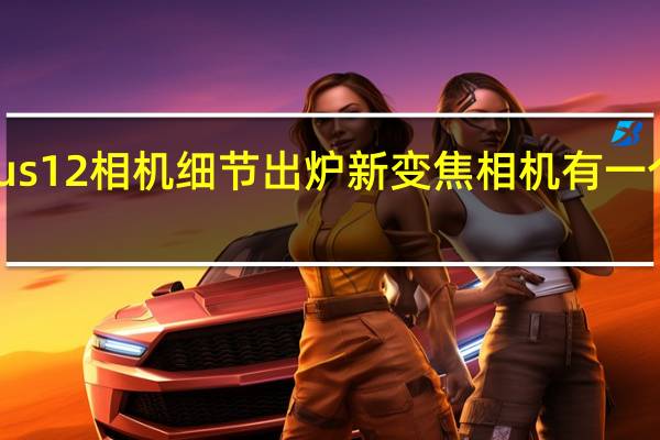 OnePlus12相机细节出炉新变焦相机有一个杀手级功能