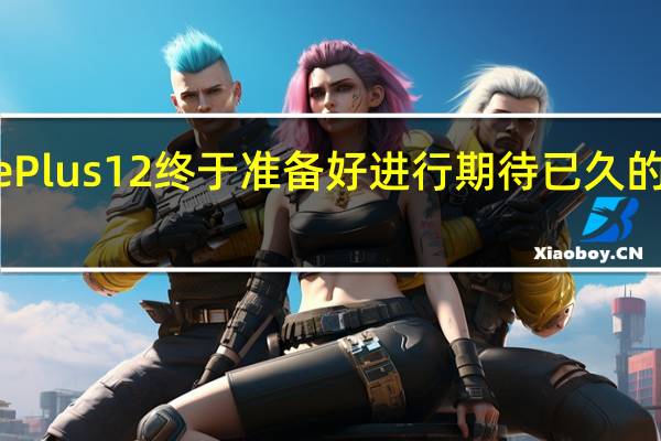 OnePlus 12终于准备好进行期待已久的相机升级