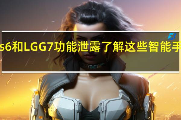 OnePlus 6和LG G7功能泄露 了解这些智能手机的特别之处