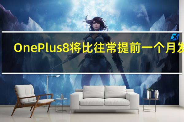 OnePlus 8将比往常提前一个月发布