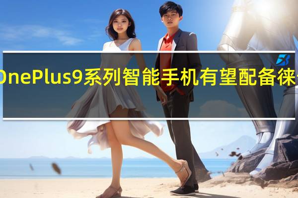OnePlus9系列智能手机有望配备徕卡相机