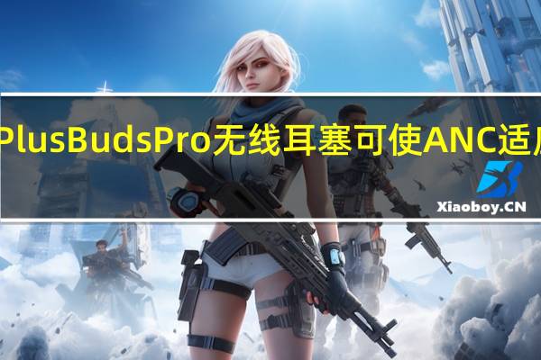 OnePlusBudsPro无线耳塞可使ANC适应您的环境