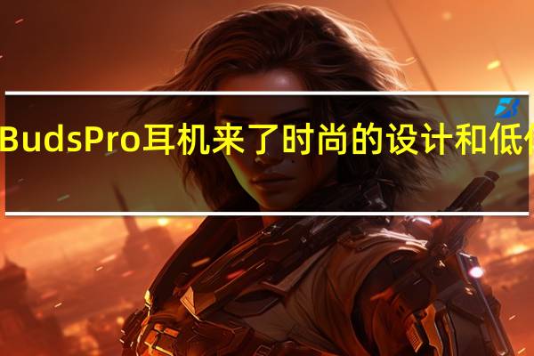 OnePlusBudsPro耳机来了时尚的设计和低价的自适应降噪
