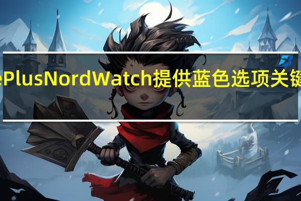 OnePlus Nord Watch提供蓝色选项 关键规格泄露