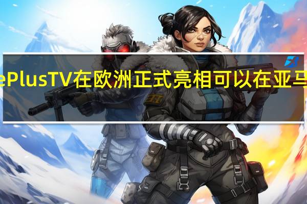 OnePlusTV在欧洲正式亮相可以在亚马逊上购买