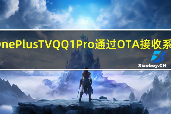 OnePlusTVQ Q1Pro通过OTA接收系统更新