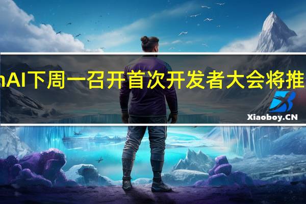 OpenAI下周一召开首次开发者大会 将推出全新产品