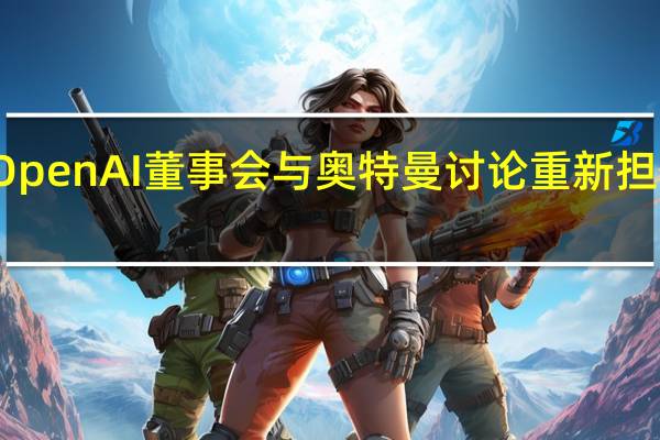 OpenAI董事会与奥特曼讨论重新担任CEO