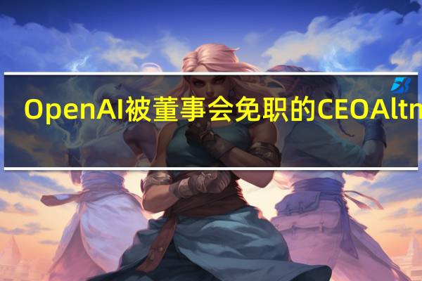 OpenAI被董事会免职的CEO Altman：我将围绕（自己/公司的）未来介绍更多情况