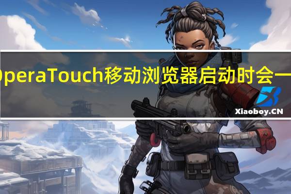 Opera Touch移动浏览器启动时会一手冲浪