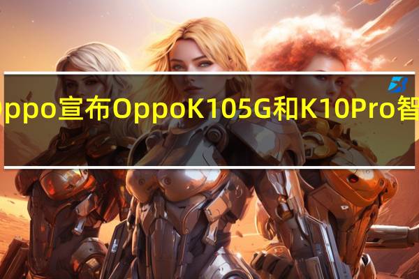 Oppo宣布OppoK105G和K10Pro智能手机