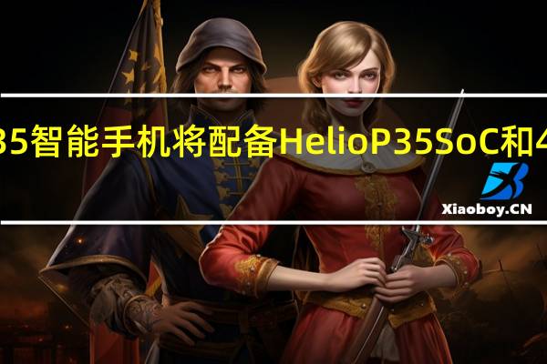 OppoA35智能手机将配备HelioP35SoC和4230mAh电池