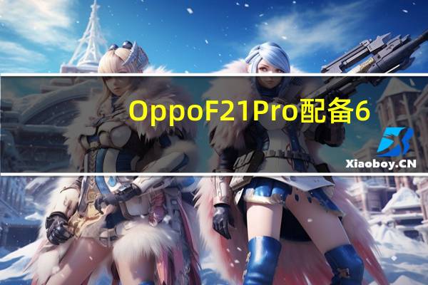 Oppo F21 Pro配备6.43英寸AMOLED显示屏