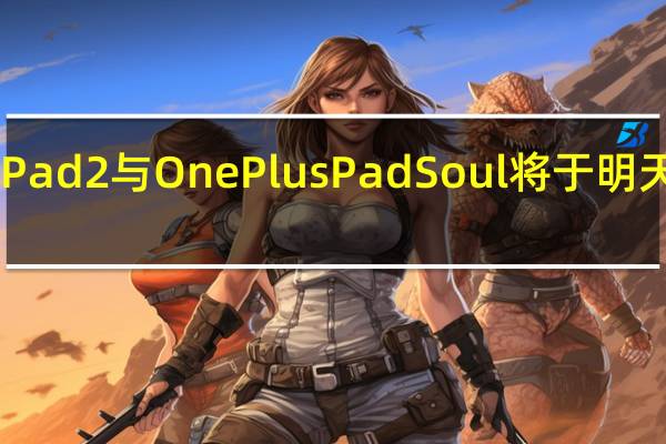 Oppo Pad 2与OnePlus Pad Soul将于明天在全球推出