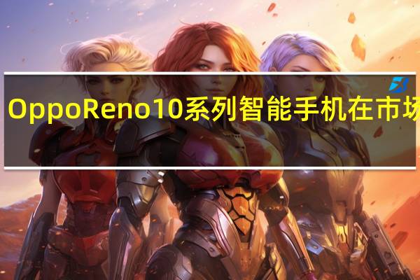 Oppo Reno 10系列智能手机在市场推出