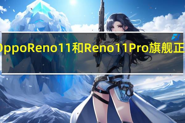 OppoReno11和Reno11Pro旗舰正式发布